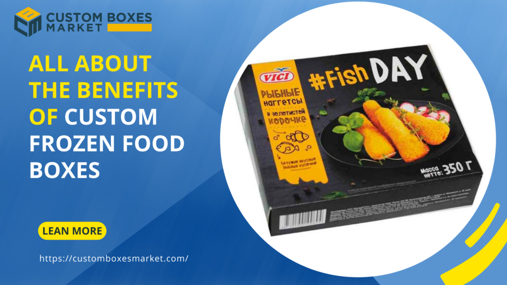 All About The Benefits Of Custom Frozen Food Boxes 