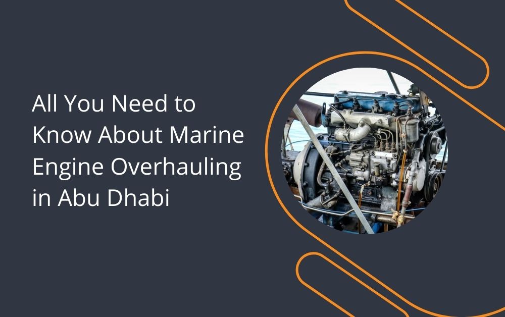 All You Need to Know About Marine Engine Overhauling in Abu Dhabi