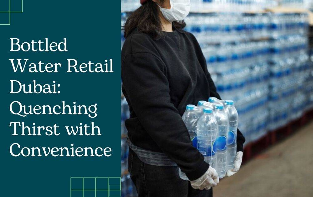 Bottled Water Retail Dubai: Quenching Thirst with Convenience