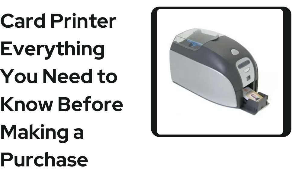 Card Printer Everything You Need to Know Before Making a Purchase