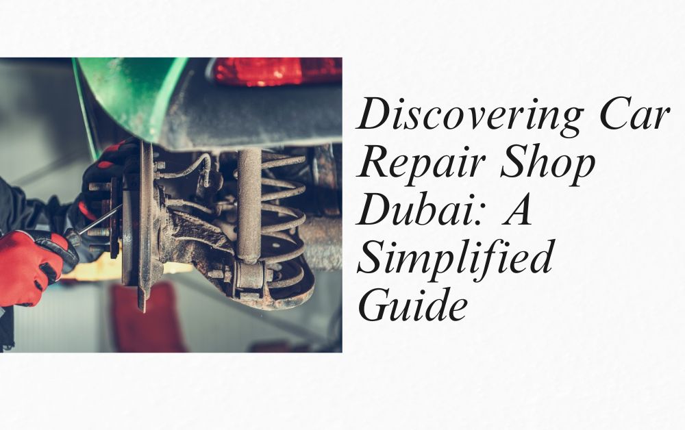 Discovering Car Repair Shop Dubai: A Simplified Guide