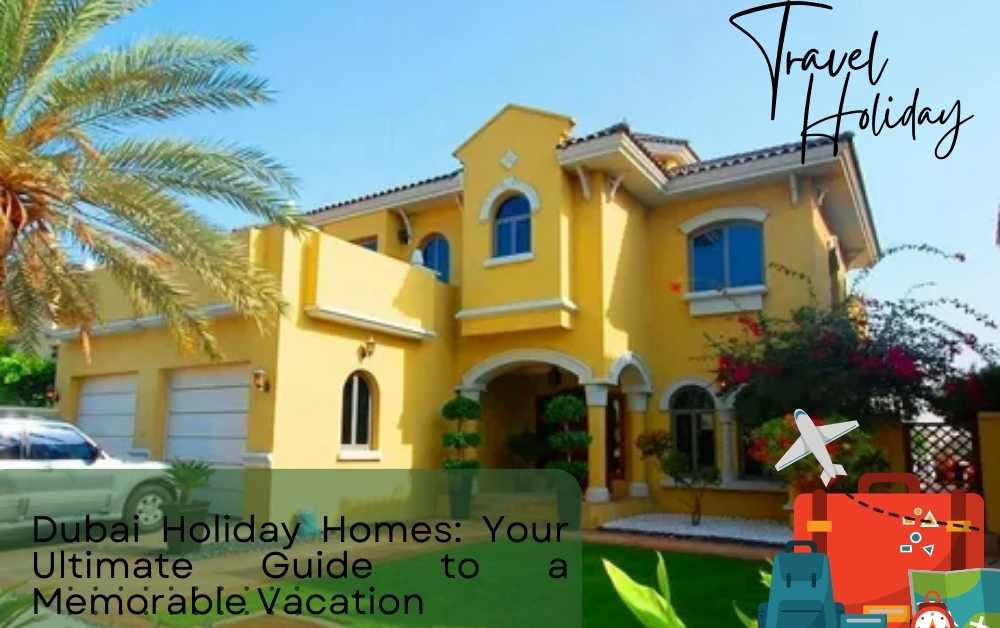 Dubai Holiday Homes: Your Ultimate Guide to a Memorable Vacation