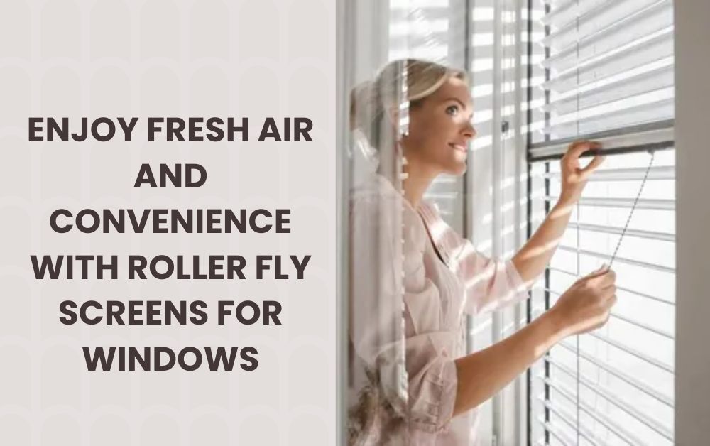 Enjoy Fresh Air and Convenience with Roller Fly Screens for Windows