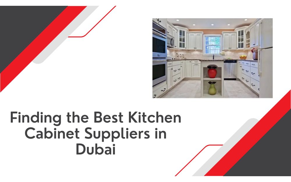 Finding the Best Kitchen Cabinets Suppliers in Dubai