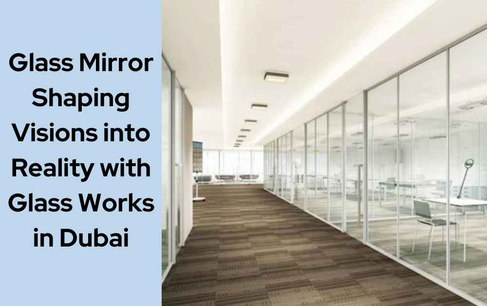 Glass Mirror: Shaping Visions into Reality with Glass Works in Dubai