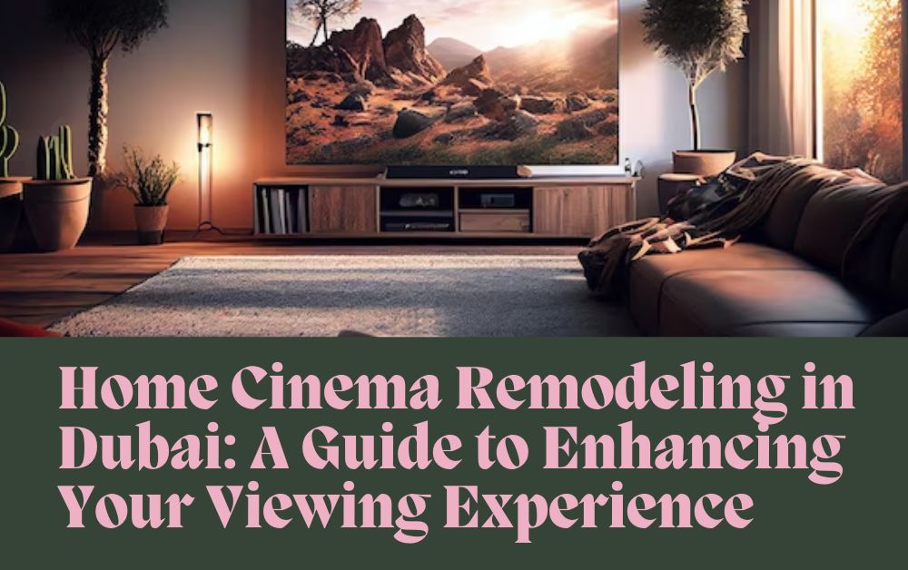 Home Cinema Remodeling in Dubai: A Guide to Enhancing Your Viewing Experience