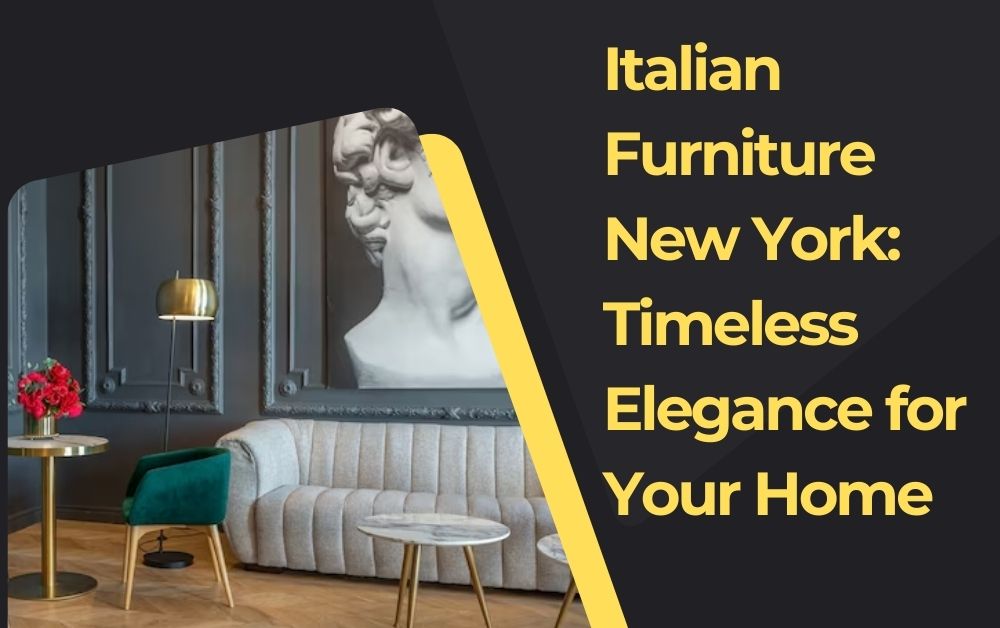 Italian Furniture New York: Timeless Elegance for Your Home