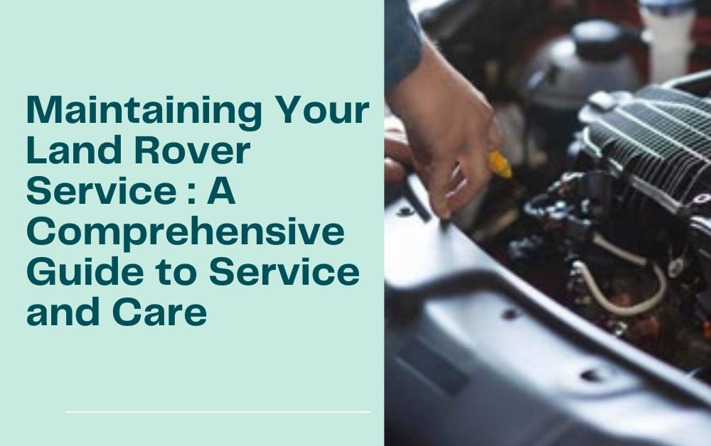 Maintaining Your Land Rover Service : A Comprehensive Guide to Service and Care