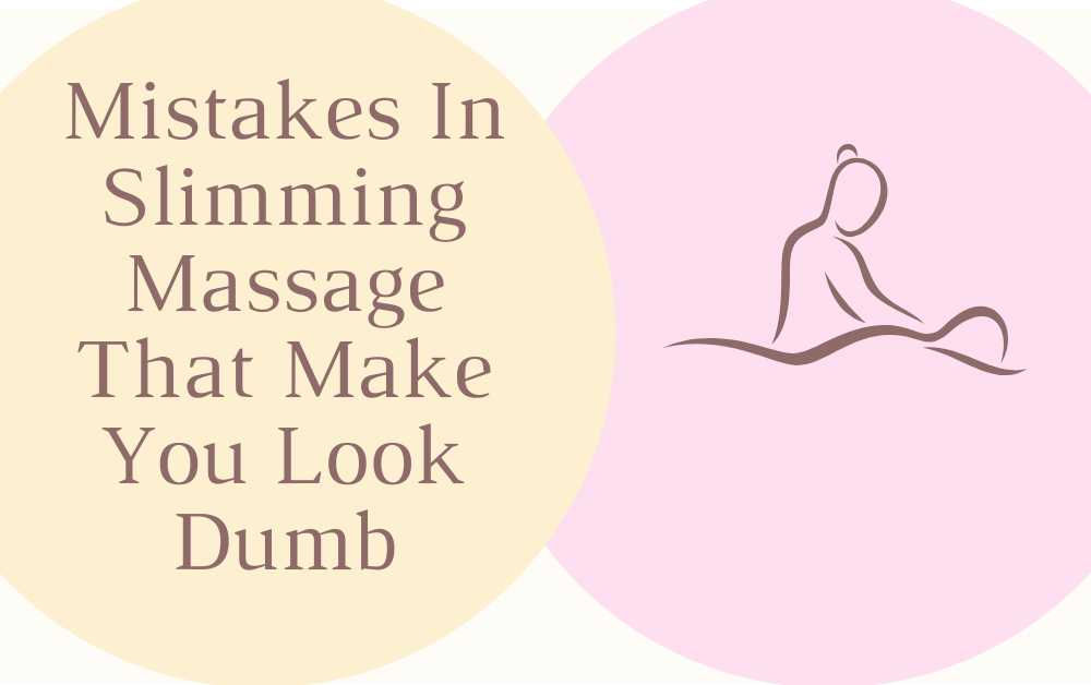 Mistakes In Slimming Massage That Make You Look Dumb