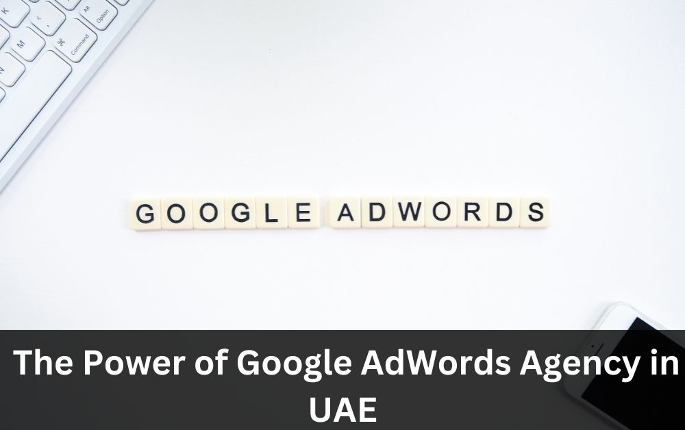 The Power of Google AdWords Agency in UAE