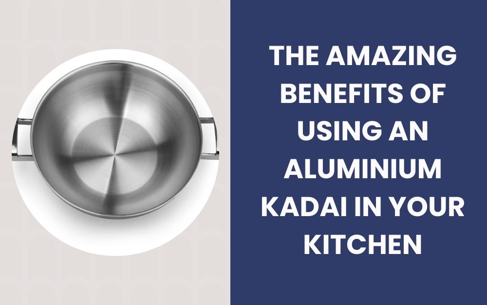 The Amazing Benefits of Using an Aluminium Kadai in Your Kitchen