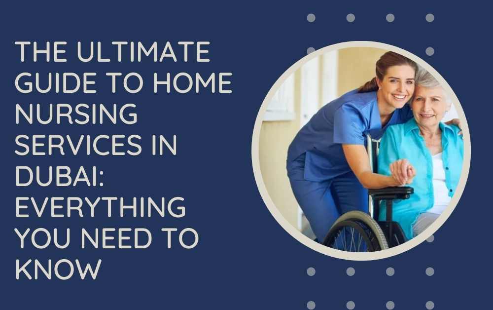 The Ultimate Guide to Home Nursing Services in Dubai: Everything You Need to Know