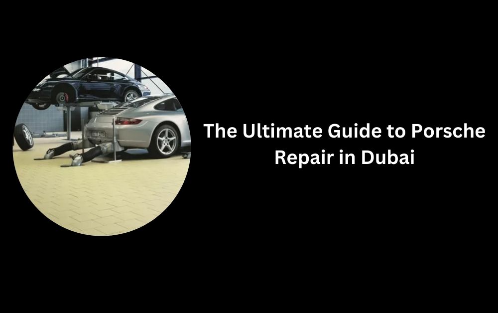 The Ultimate Guide to Porsche Repair Dubai