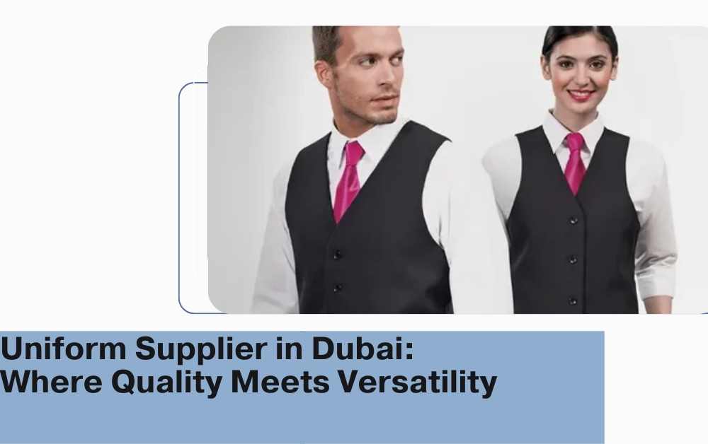 Uniform Supplier in Dubai: Where Quality Meets Versatility