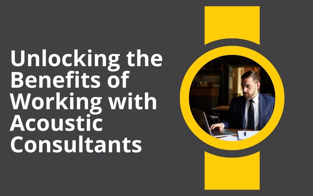 Unlocking the Benefits of Working with Acoustic Consultants