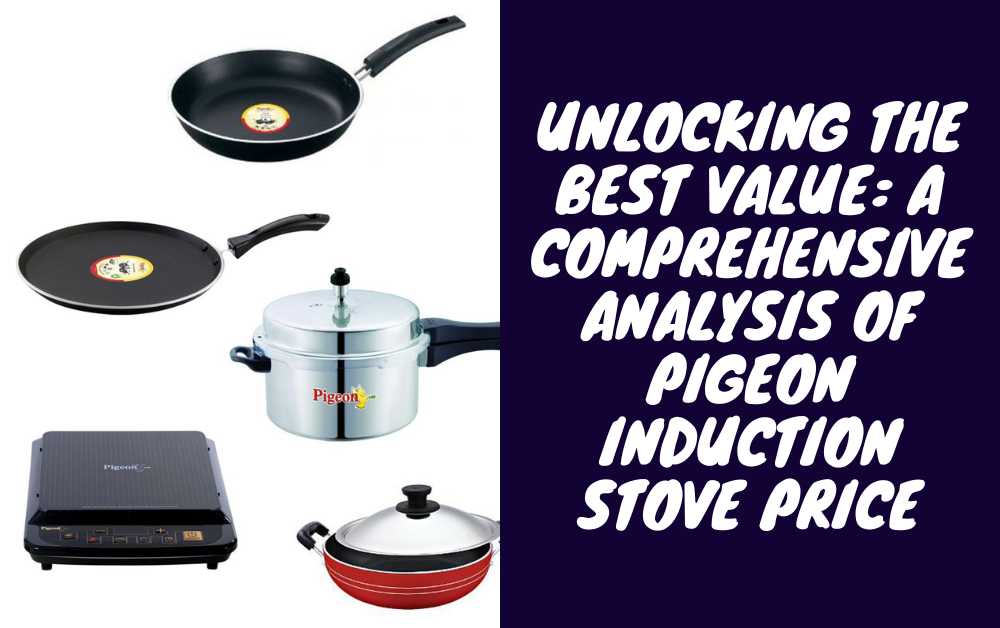 Unlocking the Best Value: A Comprehensive Analysis of Pigeon Induction Stove Price