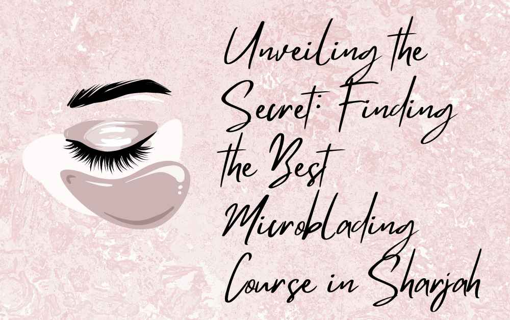 Unveiling the Secret: Finding the Best Microblading Course in Sharjah