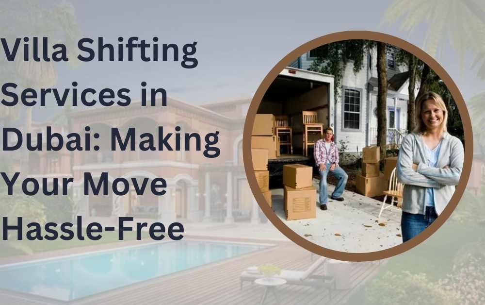 Villa Shifting Services in Dubai: Making Your Move Hassle-Free